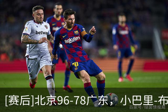 [赛后]北京96-78广东，小巴里-布朗20分4板10助，弗格17分10板2断